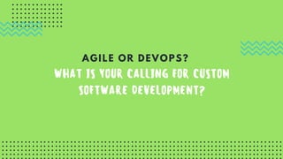 WHAT IS YOUR CALLING FOR CUSTOM
SOFTWARE DEVELOPMENT?
AGILE OR DEVOPS?
 