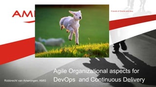 Robbrecht van Amerongen, AMIS
Agile Organizational aspects for
DevOps and Continuous Delivery
 
