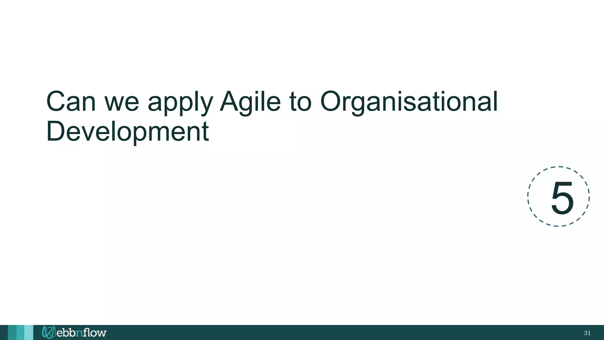 31
Can we apply Agile to Organisational
Development
5
 