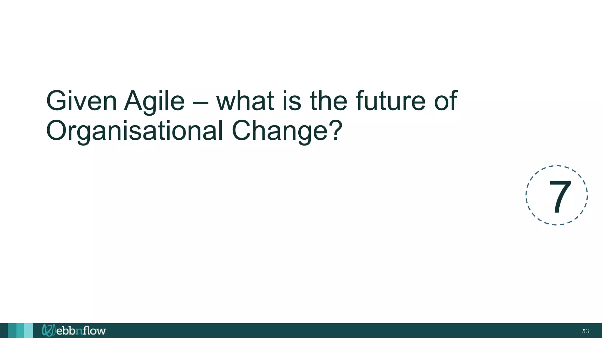 53
Given Agile – what is the future of
Organisational Change?
7
 