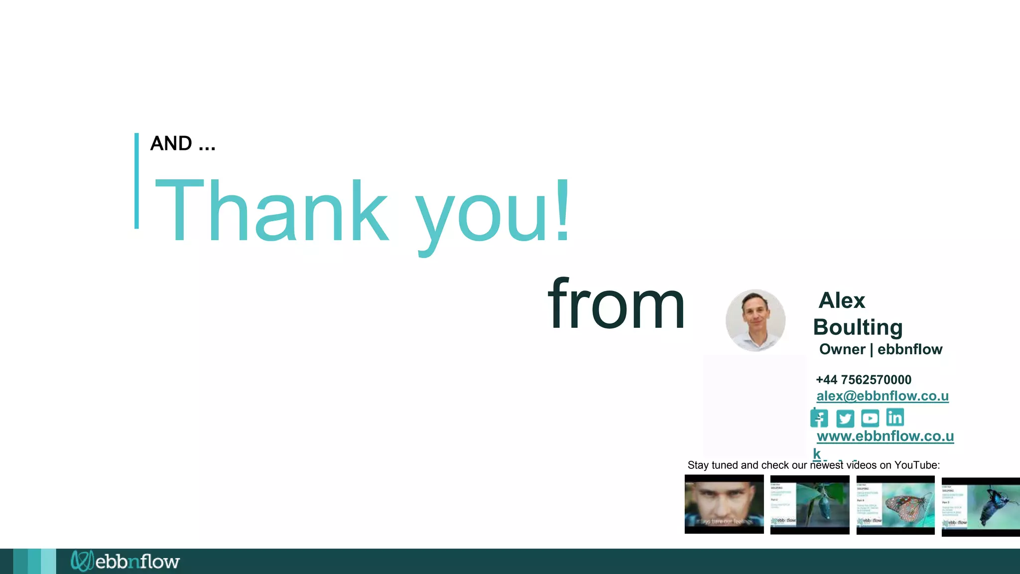 AND ...
Thank you!
from Alex
Boulting
Owner | ebbnflow
+44 7562570000
alex@ebbnflow.co.u
k
www.ebbnflow.co.u
k
Stay tuned and check our newest videos on YouTube:
 