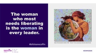 The woman
who most
needs liberating
is the woman in
every leader.
#billsloanecoffin
Gaia is the ancestral mother of life. “Anima” is the unconscious feminine side of men
 