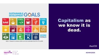 Capitalism as
we know it is
dead.
#wef20
SDGs: A “blueprint to achieve a better and more sustainable future for all” by 2030
 