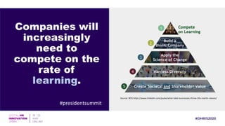 Companies will
increasingly
need to
compete on the
rate of
learning.
#presidentsummit
Source: BCG https://www.linkedin.com/pulse/what-take-businesses-thrive-20s-martin-reeves/
 
