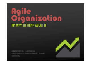 Agile
Organization
My Way to think about it

Adam Boczek | 2014 | Lightning Talk
Agiler Stammtisch | Frankfurt Am Main | Germany
@nativeagile

 