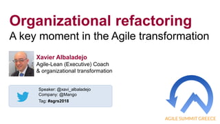 1
Organizational refactoring
A key moment in the Agile transformation
Speaker: @xavi_albaladejo
Company: @Mango
Tag: #agrs2018
Xavier Albaladejo
Agile-Lean (Executive) Coach
& organizational transformation
 