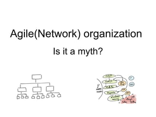 Is it a myth?
Agile(Network) organization
 