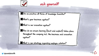 Do we practice all forms of knowledge transfer?
What’s your business system?
What is our innovation system?
How do we ensure learning (tacit and explicit) takes place
throughout the company incl. the business and innovation
system?
What is our strategy regarding employee rotation?
ask yourself
@wwiedenroth
 