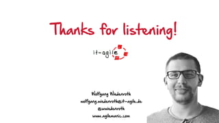 Thanks for listening!
Wolfgang Wiedenroth 
wolfgang.wiedenroth@it-agile.de 
@wwiedenroth 
www.agilemanic.com
 