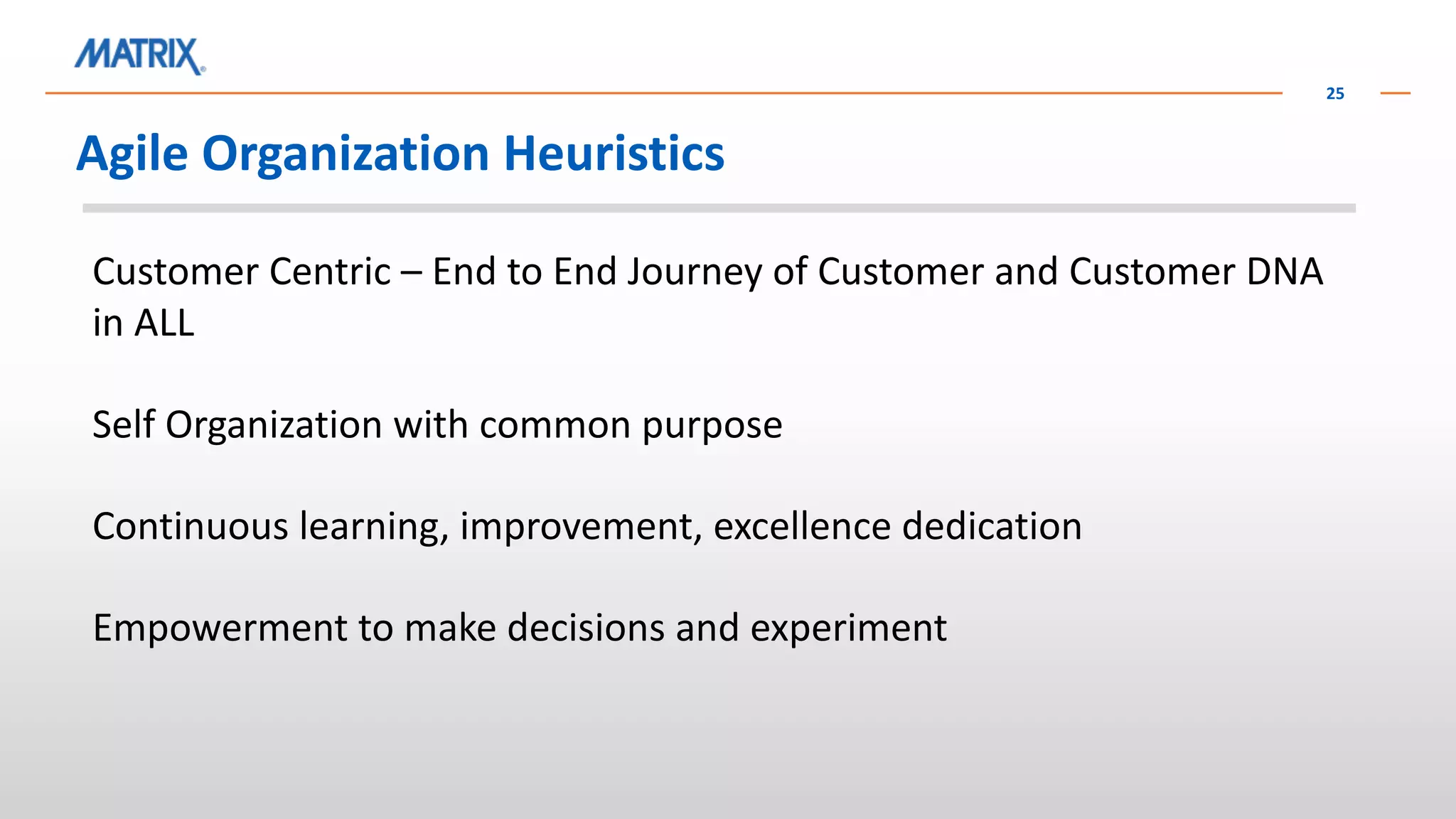 Agile Organization Heuristics
25
Customer Centric – End to End Journey of Customer and Customer DNA
in ALL
Self Organization with common purpose
Continuous learning, improvement, excellence dedication
Empowerment to make decisions and experiment
 
