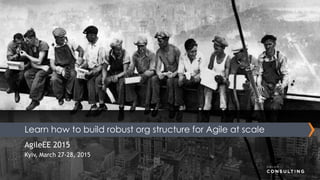 AgileEE 2015
Kyiv, March 27-28, 2015
Learn how to build robust org structure for Agile at scale
 