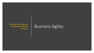Business Agility
Starting and Growing a
Sustainable Software
Company
 