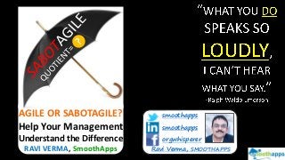 AGILE OR SABOTAGILE?
Help Your Management
Understand the Difference
RAVI VERMA, SmoothApps
smoothapps
smoothapps
orgwhisperer
Ravi Verma, SMOOTHAPPS
 