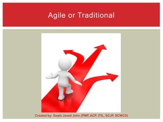 Agile or Traditional

Created by: Saqib Javed John (PMP, ACP, ITIL, SCJP, SCWCD)

 