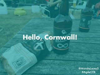 Hello, Cornwall!
@MandaLaceyS
#AgileOTB
 