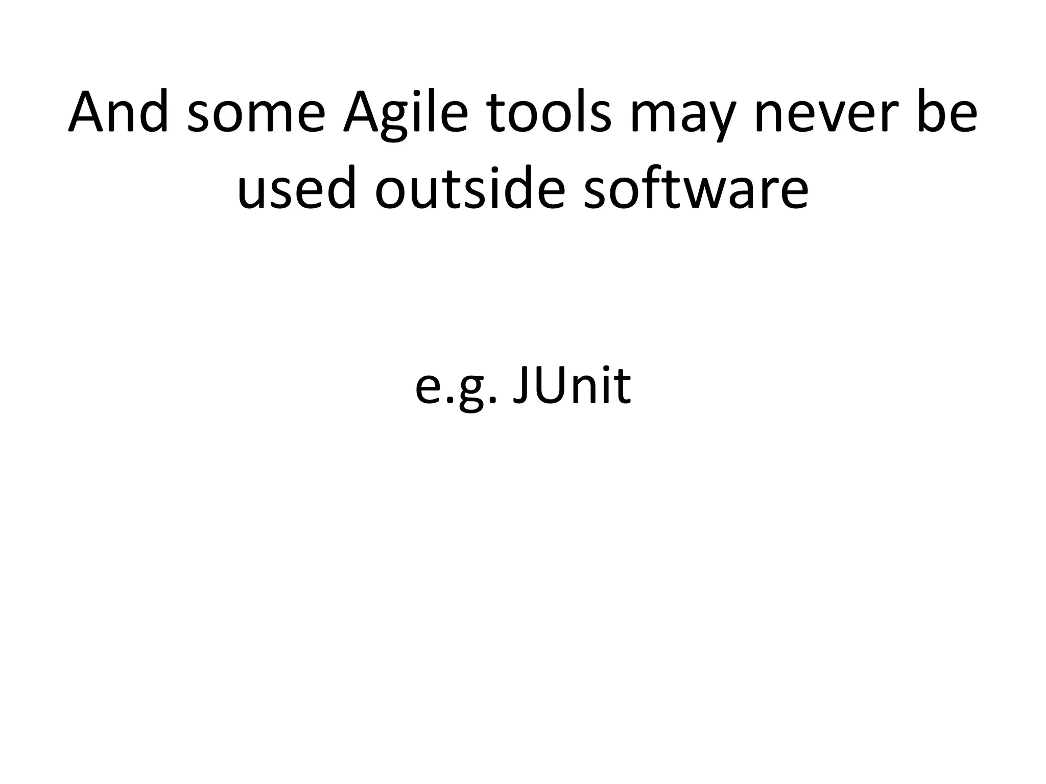 And some Agile tools may never be 
used outside software 
e.g. JUnit 
 