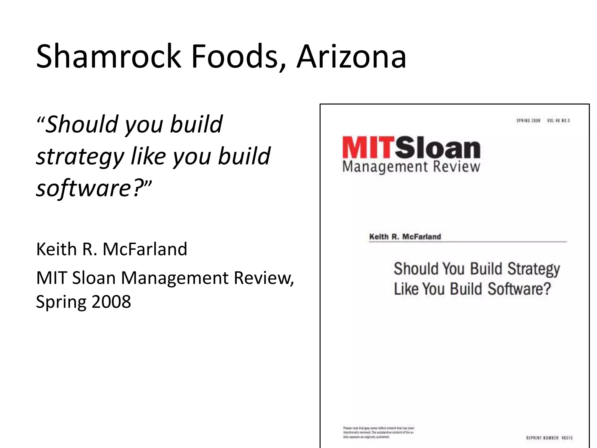 Shamrock Foods, Arizona 
“Should you build 
strategy like you build 
software?” 
Keith R. McFarland 
MIT Sloan Management Review, 
Spring 2008 
 