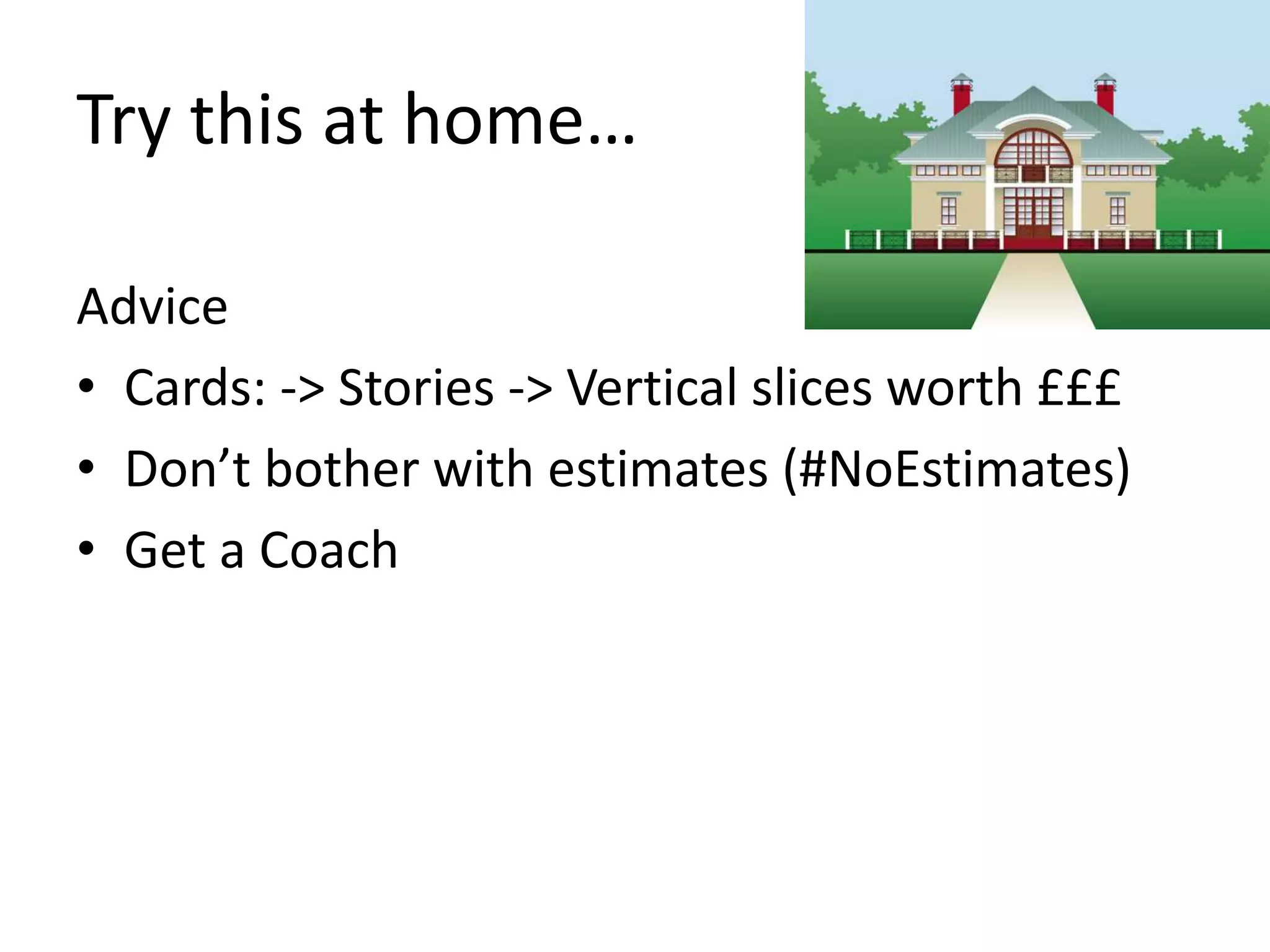 Try this at home… 
Advice 
• Cards: -> Stories -> Vertical slices worth £££ 
• Don’t bother with estimates (#NoEstimates) 
• Get a Coach 
 