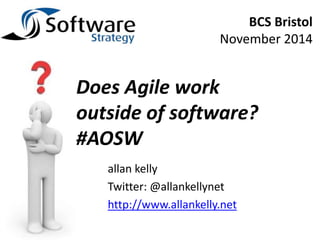 allan kelly 
Twitter: @allankellynet 
http://www.allankelly.net 
BCS Bristol 
November 2014 
Does Agile work 
outside of software? 
#AOSW 
 