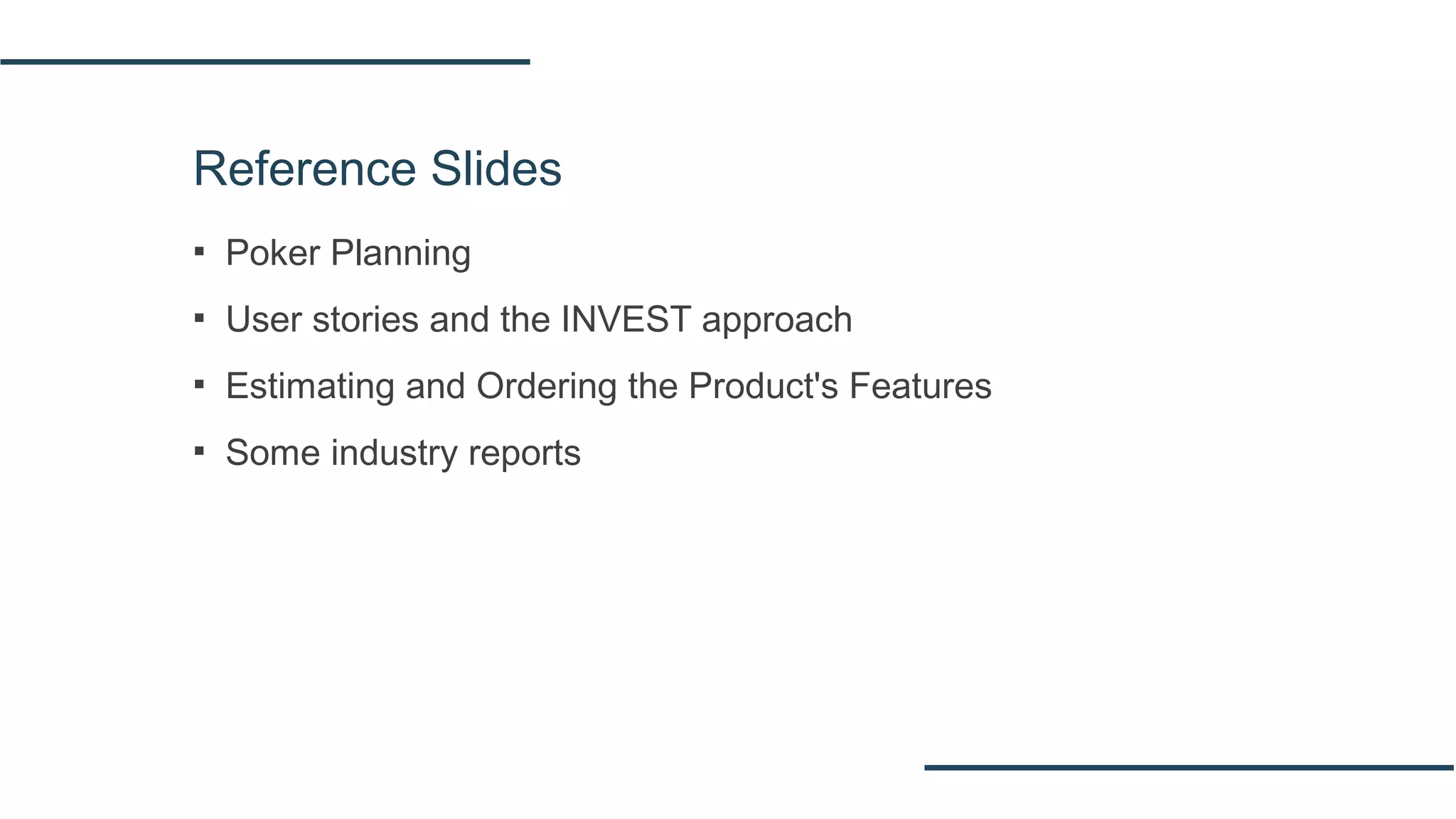 Reference Slides
▪ Poker Planning
▪ User stories and the INVEST approach
▪ Estimating and Ordering the Product's Features
▪ Some industry reports
 
