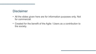 Disclaimer
▪ All the slides given here are for information purposes only. Not
for commercial.
▪ Created for the benefit of the Agile / Users as a contribution to
the society.
 