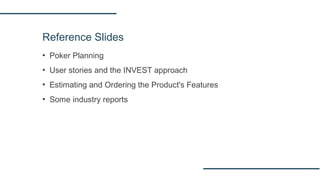 Reference Slides
▪ Poker Planning
▪ User stories and the INVEST approach
▪ Estimating and Ordering the Product's Features
▪ Some industry reports
 