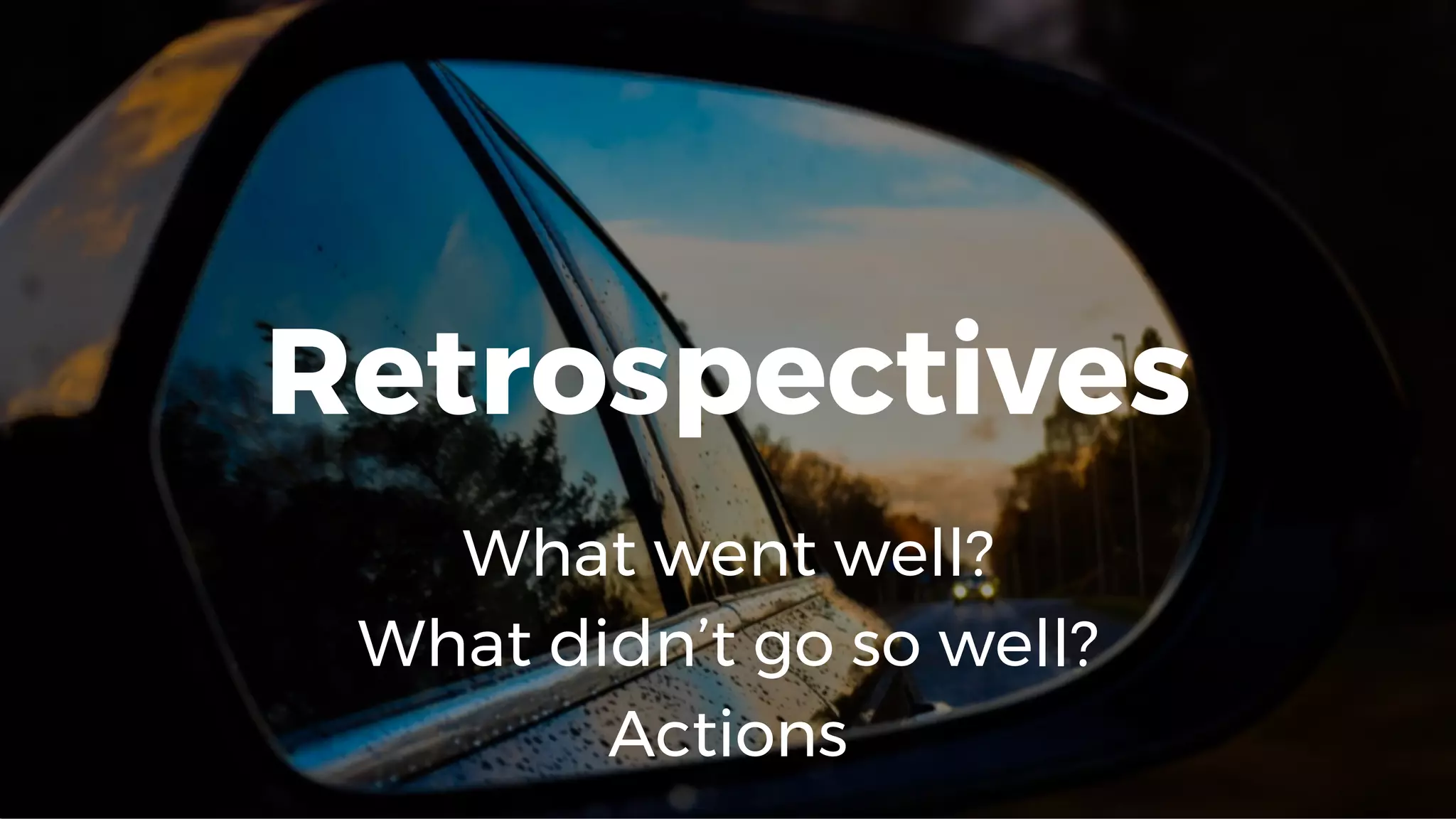 Retrospectives
What went well?
What didn’t go so well?
Actions
 