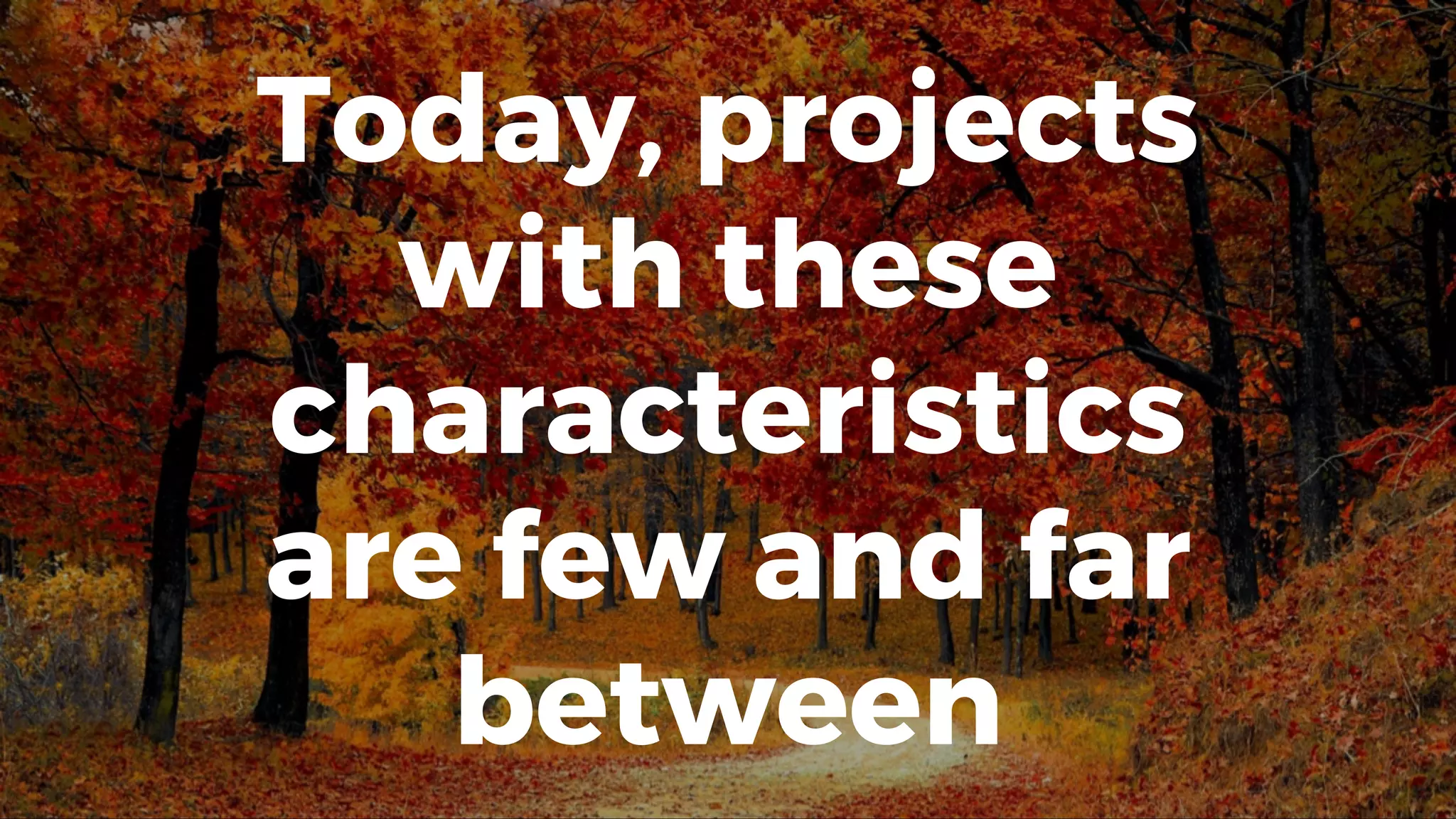 Today, projects
with these
characteristics
are few and far
between
 