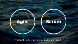 What is the difference between Agile and Scrum?
Agile Scrum
 