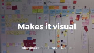 Makes it visual
Information Radiators – Kanban
 