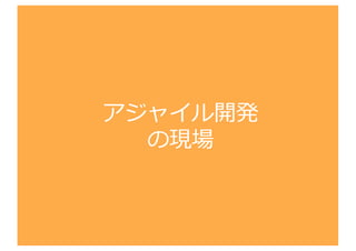 アジャイル開発
の現場
 