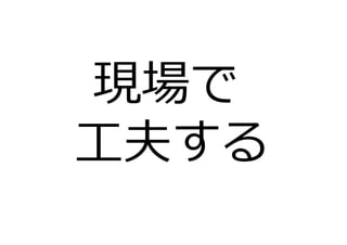 現場で
⼯夫する
 