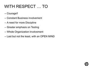 WITH RESPECT … TO
– Courage!!
– Constant Business involvement
– A need for more Discipline
– Greater emphasis on Testing
– Whole Organization Involvement
– Last but not the least, with an OPEN MIND
 