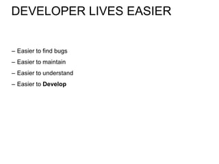 DEVELOPER LIVES EASIER


– Easier to find bugs
– Easier to maintain
– Easier to understand
– Easier to Develop
 