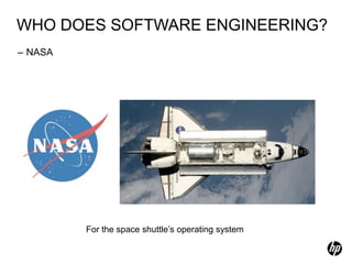 WHO DOES SOFTWARE ENGINEERING?
– NASA




         For the space shuttle’s operating system
 