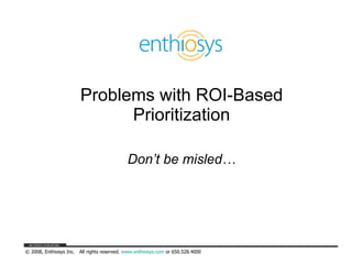 Problems with ROI-Based Prioritization Don’t be misled… 