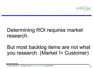 Determining ROI requires market research. But most backlog items are not what you research. (Market != Customer) 