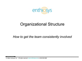 Organizational Structure How to get the team consistently involved 