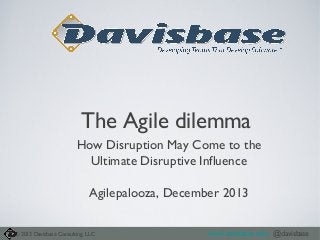 The Agile dilemma
How Disruption May Come to the
Ultimate Disruptive Influence
Agilepalooza, December 2013
© 2013 Davisbase Consulting, LLC

www.davisbase.com @davisbase

 