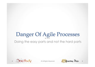 Danger  Of  Agile  Processes	
Doing the easy parts and not the hard parts




                 © All Rights Reserved
 