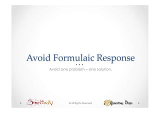 Avoid  Formulaic  Response	
     Avoid one problem – one solution.




               © All Rights Reserved
 