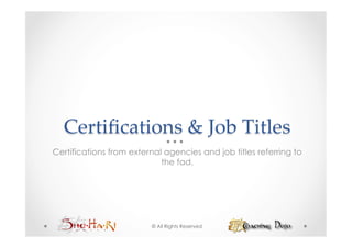 Certiﬁcations  &  Job  Titles	
Certifications from external agencies and job titles referring to
                            the fad.




                         © All Rights Reserved
 