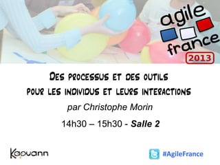 Des processus et des outils
pour les individus et leurs interactions
par Christophe Morin
14h30 – 15h30 - Salle 2
#AgileFrance
 