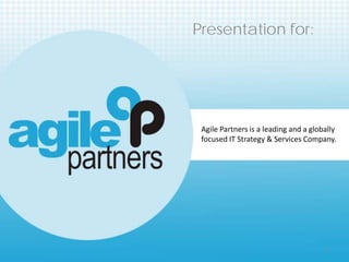 Presentation for:




 Agile Partners is a leading and a globally
 focused IT Strategy & Services Company.




                                       1
 