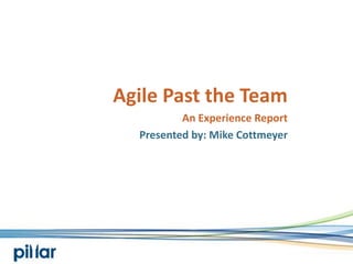 Agile Past the Team An Experience Report Presented by: Mike Cottmeyer 