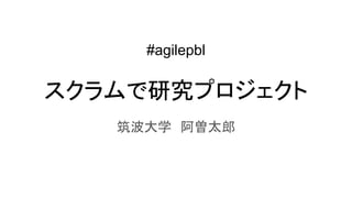 #agilepbl
スクラムで研究プロジェクト
筑波大学　阿曽太郎
 