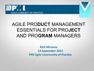 AGILE PRODUCT MANAGEMENT
  ESSENTIALS FOR PROJECT
CLICK
  AND PROGRAM MANAGERS
TO            Rich Mironov
EDIT        13 September 2012

MASTE PMI Agile Community of Practice


R TITLE
 