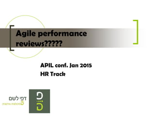 APIL conf. Jan 2015
HR Track
Agile performance
reviews?????
 