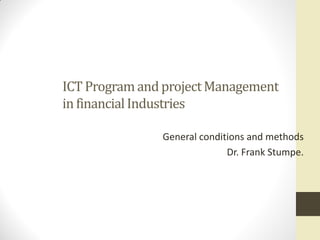 ICT Programand projectManagement
in financialIndustries
General conditions and methods
Dr. Frank Stumpe.
 
