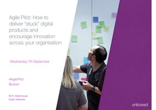Wednesday 7th September
#AgilePilot
@ubxd
 
Wi-Fi: AdamHouse
Code: thestrand 
 
Agile Pilot: How to
deliver “stuck” digital
products and
encourage innovation
across your organisation
 